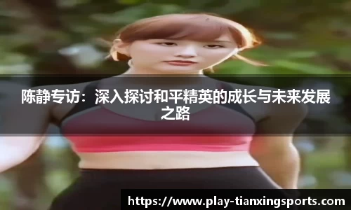 陈静专访：深入探讨和平精英的成长与未来发展之路