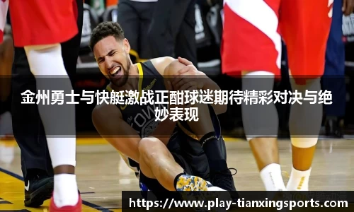 金州勇士与快艇激战正酣球迷期待精彩对决与绝妙表现