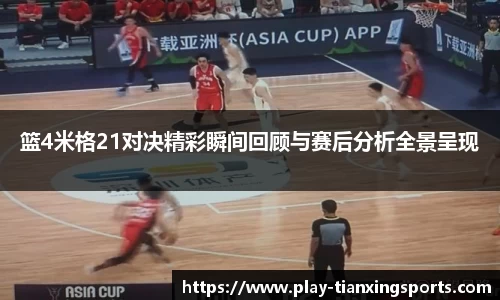 篮4米格21对决精彩瞬间回顾与赛后分析全景呈现